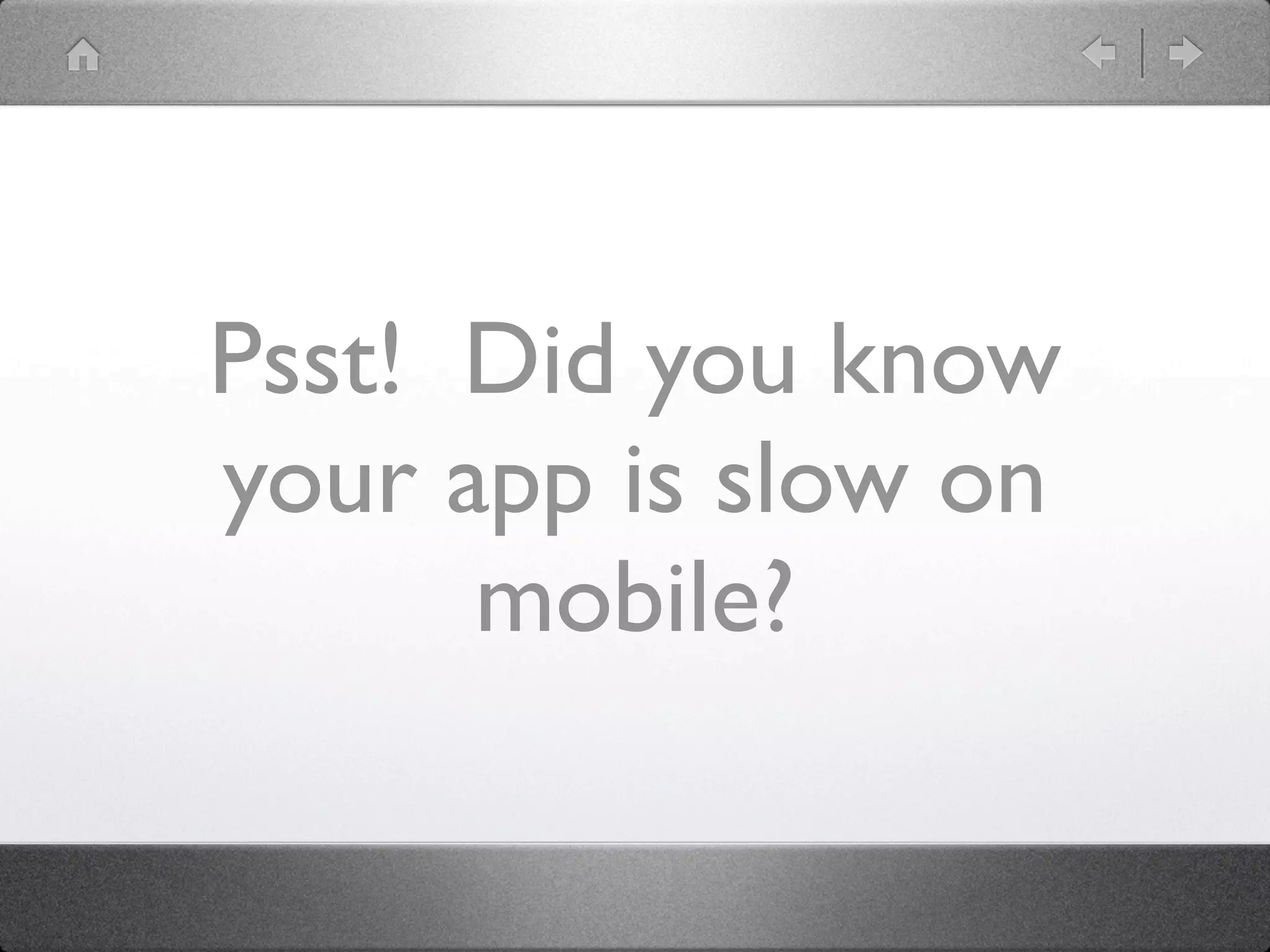 Psst! Did you know
your app is slow on
      mobile?
 