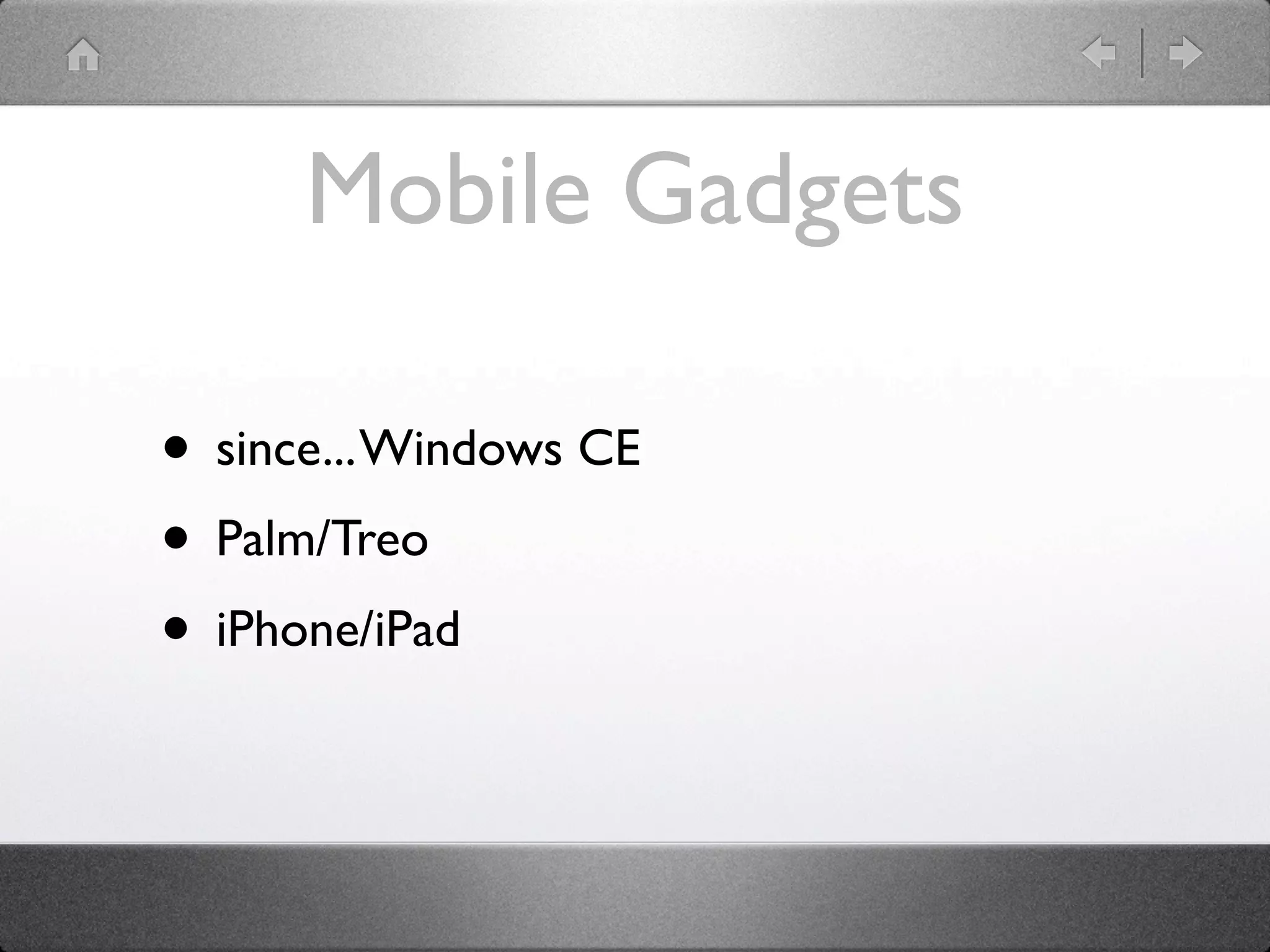 Mobile Gadgets

• since... Windows CE
• Palm/Treo
• iPhone/iPad
 