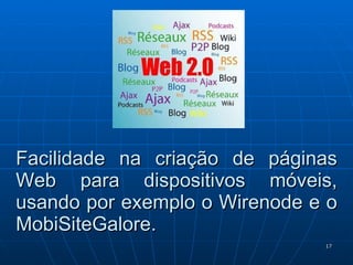 Facilidade na criação de páginas Web para dispositivos móveis, usando por exemplo o Wirenode e o MobiSiteGalore. 