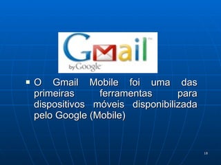 O Gmail Mobile foi uma das primeiras ferramentas para dispositivos móveis disponibilizada pelo Google (Mobile) 