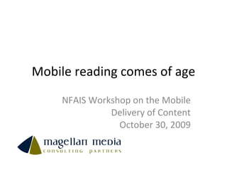 Mobile reading comes of age NFAIS Workshop on the Mobile Delivery of Content October 30, 2009 