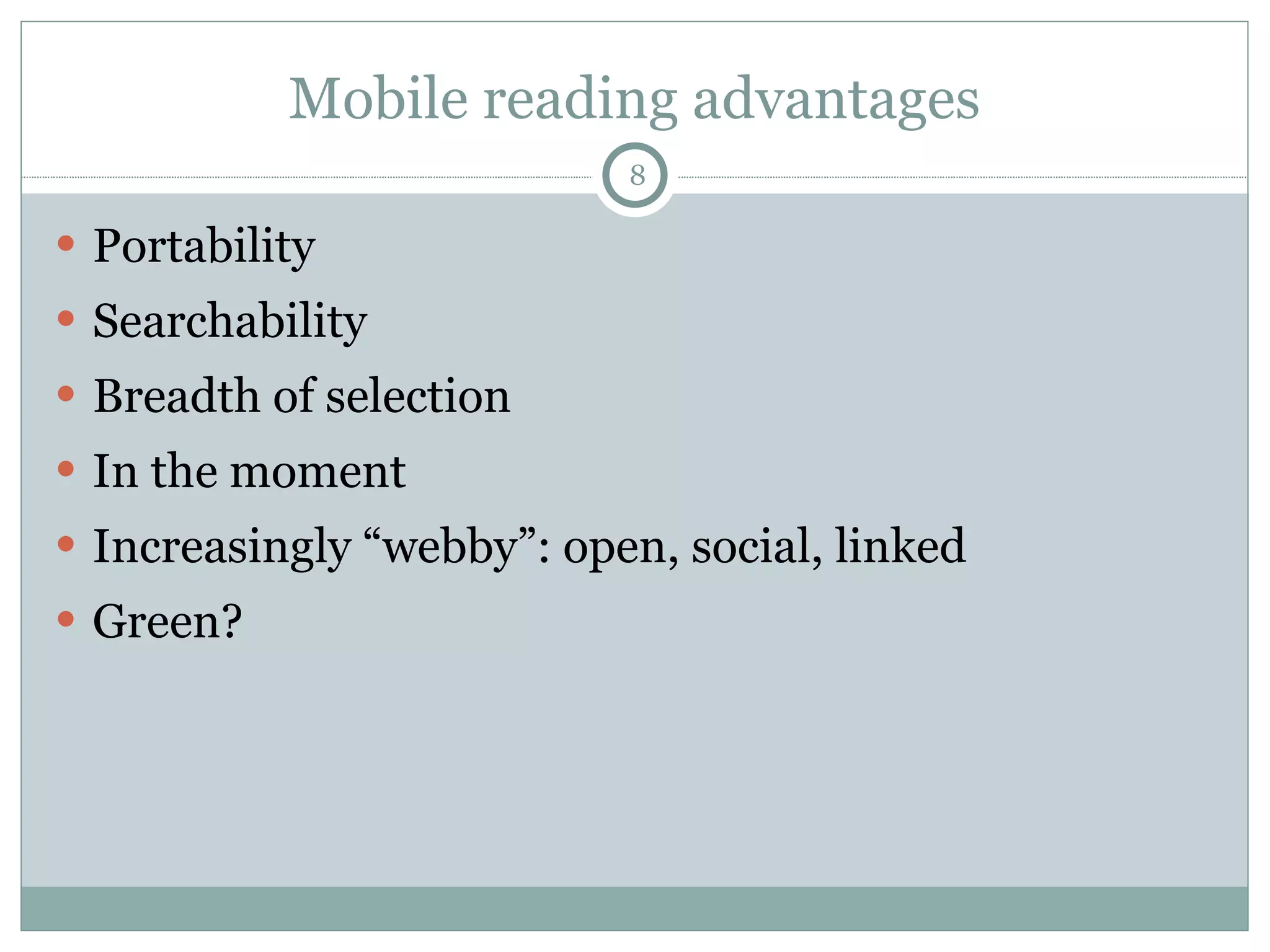 Mobile reading advantages Portability Searchability Breadth of selection In the moment Increasingly  “webby”: open, social, linked Green? 