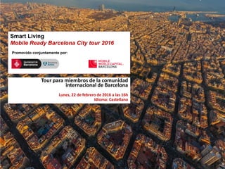 Tour para miembros de la comunidad
internacional de Barcelona
Lunes, 22 de febrero de 2016 a las 16h
Idioma: Castellano
Smart Living
Mobile Ready Barcelona City tour 2016
Promovido conjuntamente por:
 