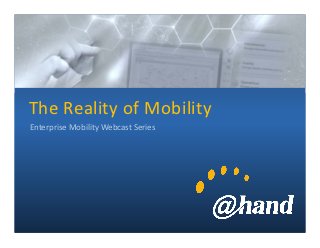 The Reality of Mobility
      Enterprise Mobility Webcast Series




@hand Corporation                          Slide 1
 