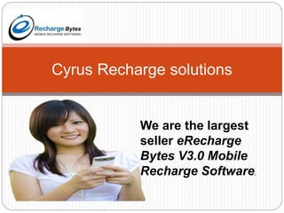 Cyrus Recharge solutions
We are the largest
seller eRecharge
Bytes V3.0 Mobile
Recharge Software.
 