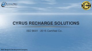 CYRUS RECHARGE SOLUTIONS
ISO 9001 : 2015 Certified Co.
Web Design & Development Company
 