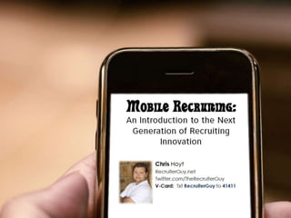 Mobile Recruiting: An Introduction to the Next Generation of Recruiting Innovation Chris Hoyt RecruiterGuy.net Twitter.com/TheRecruiterGuy V-Card:  TxtRecruiterGuyto 41411 