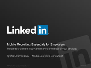 ©2013 LinkedIn Corporation. All Rights Reserved. #HIRETOWIN
Mobile Recruiting Essentials for Employers
Mobile recruitment today and making the most of your strategy
@alexCharraudeau – Media Solutions Consultant
 