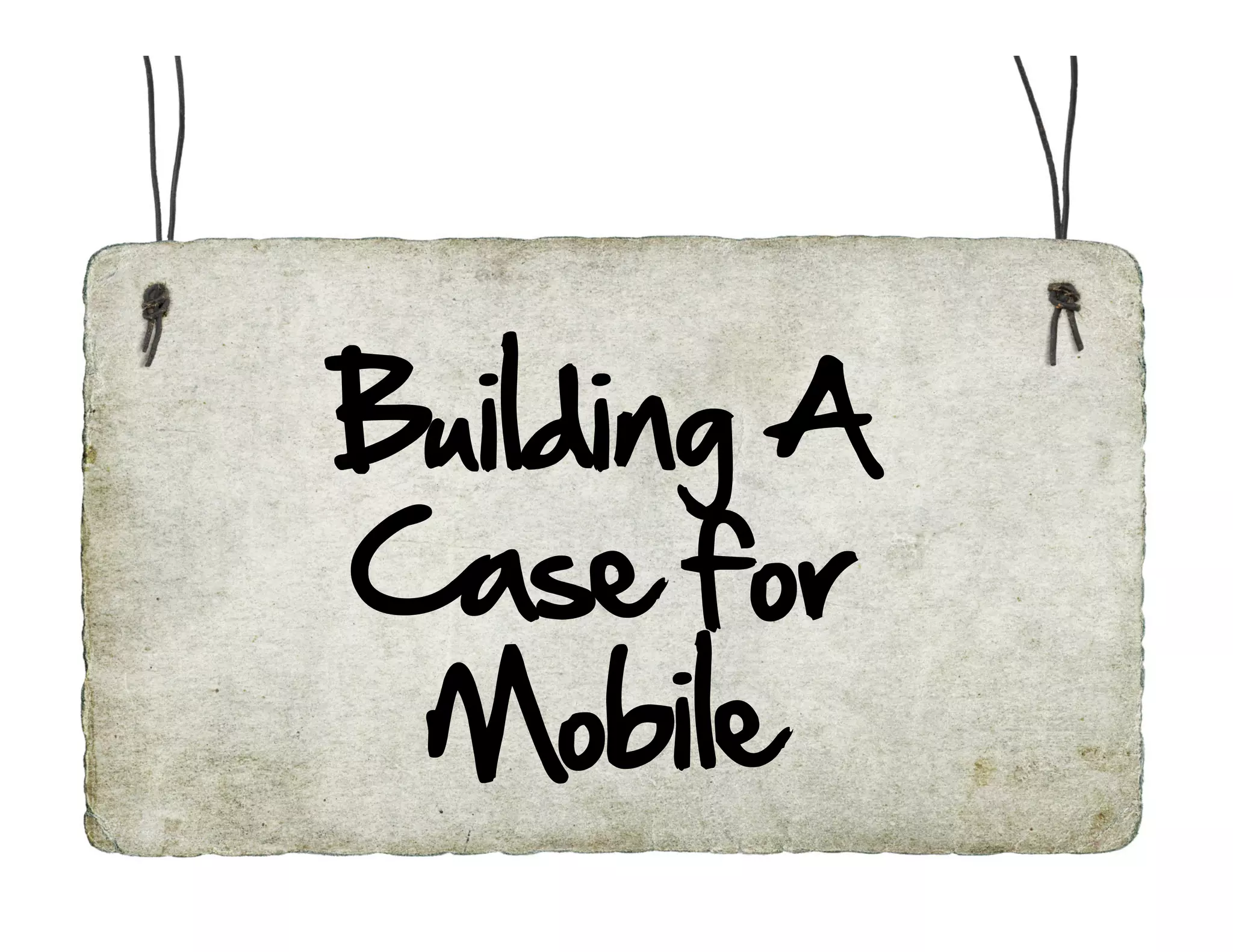 Building A
Case for
 Mobile
 
