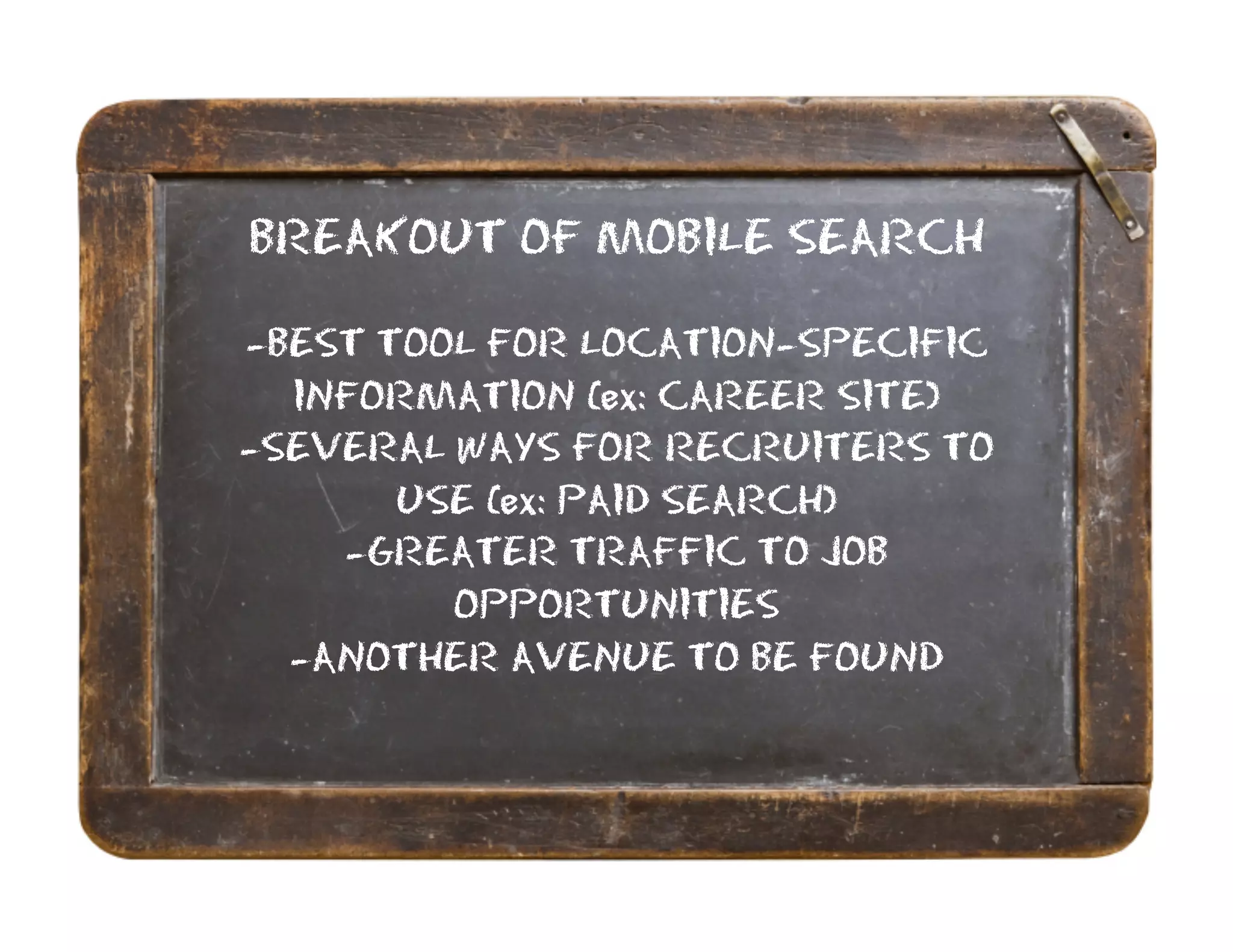 BREAKOUT OF MOBILE SEARCH
-BEST TOOL FOR LOCATION-SPECIFIC
  INFORMATION (ex: CAREER SITE)
-SEVERAL WAYS FOR RECRUITERS TO
       USE (ex: PAID SEARCH)
    -GREATER TRAFFIC TO JOB
         OPPORTUNITIES
  -ANOTHER AVENUE TO BE FOUND
 