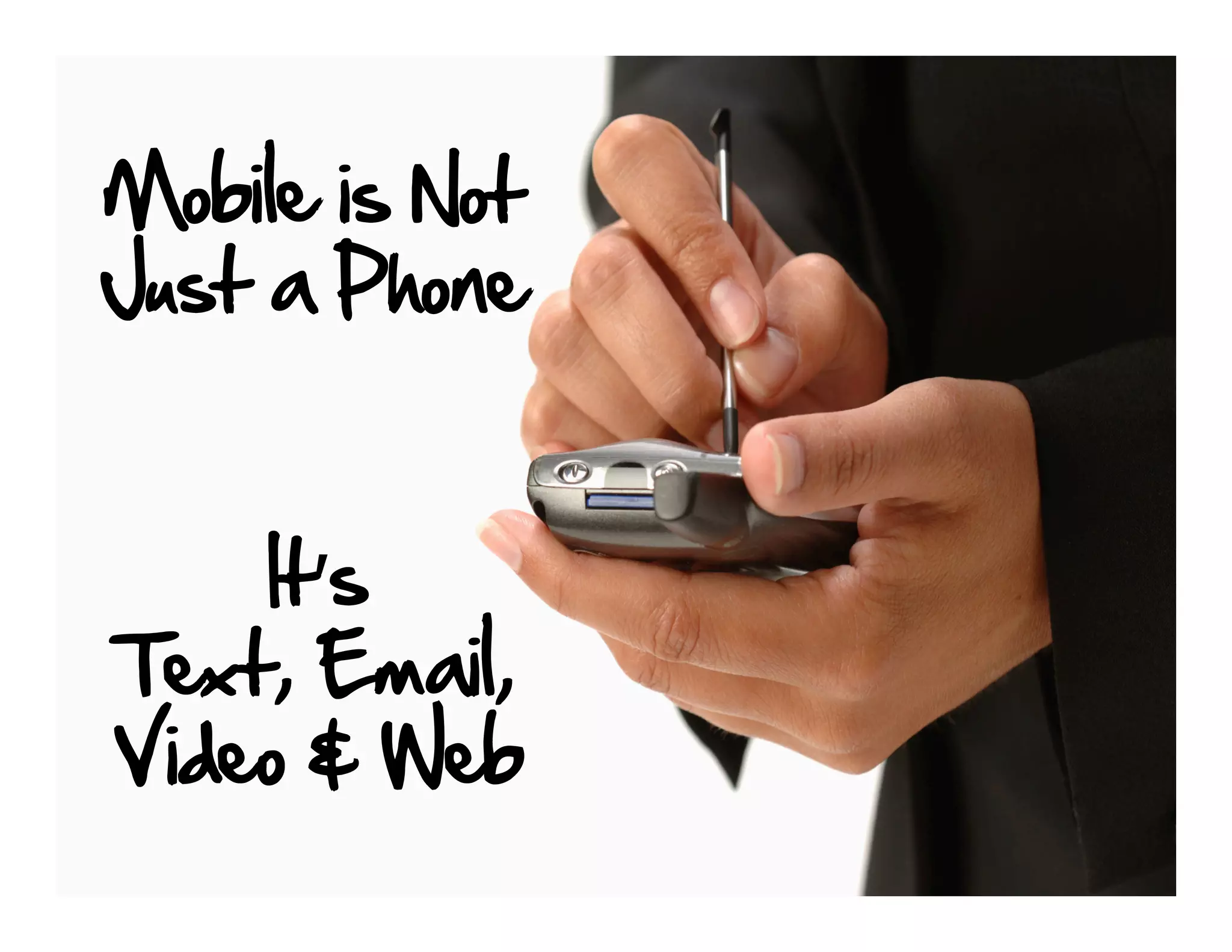 Mobile is Not
Just a Phone


    It’s
Text, Email,
Video & Web
 