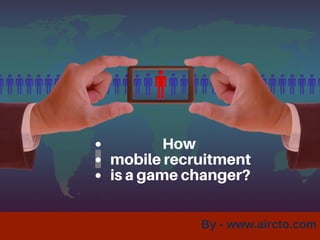 How
mobilerecruitment
isagamechanger?
By ­ www.aircto.com
 