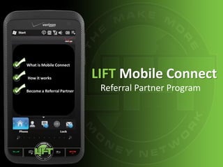 What is Mobile Connect

How it works                LIFT Mobile Connect
Become a Referral Partner    Referral Partner Program
 