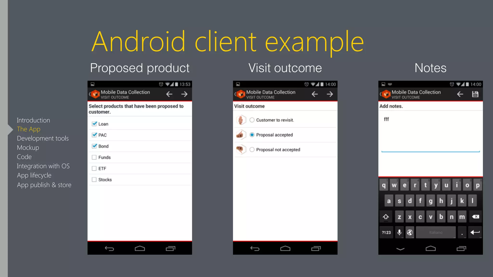 Android client example
Proposed product Visit outcome Notes
Introduction
The App
Development tools
Mockup
Code
Integration with OS
App lifecycle
App publish & store
 