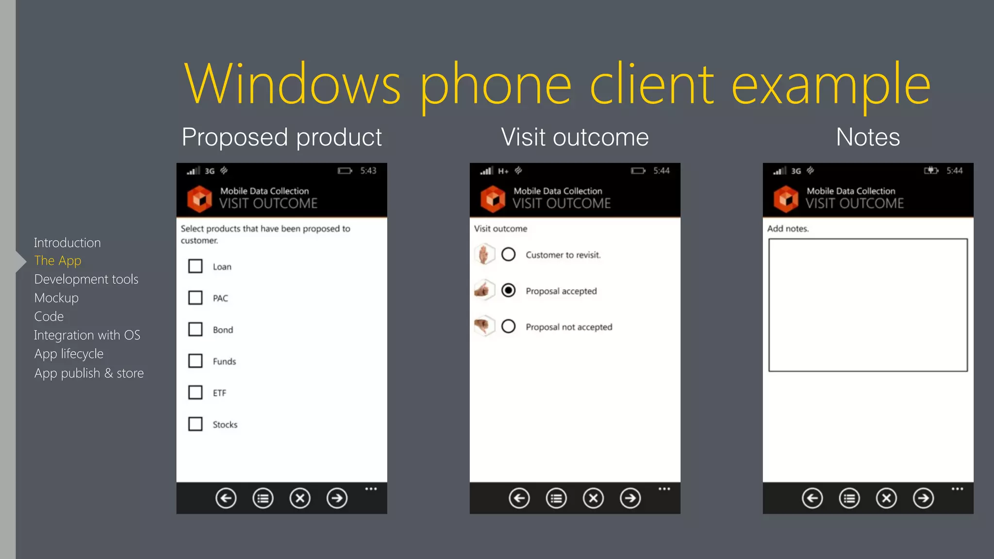 Windows phone client example
Proposed product Visit outcome Notes
Introduction
The App
Development tools
Mockup
Code
Integration with OS
App lifecycle
App publish & store
 