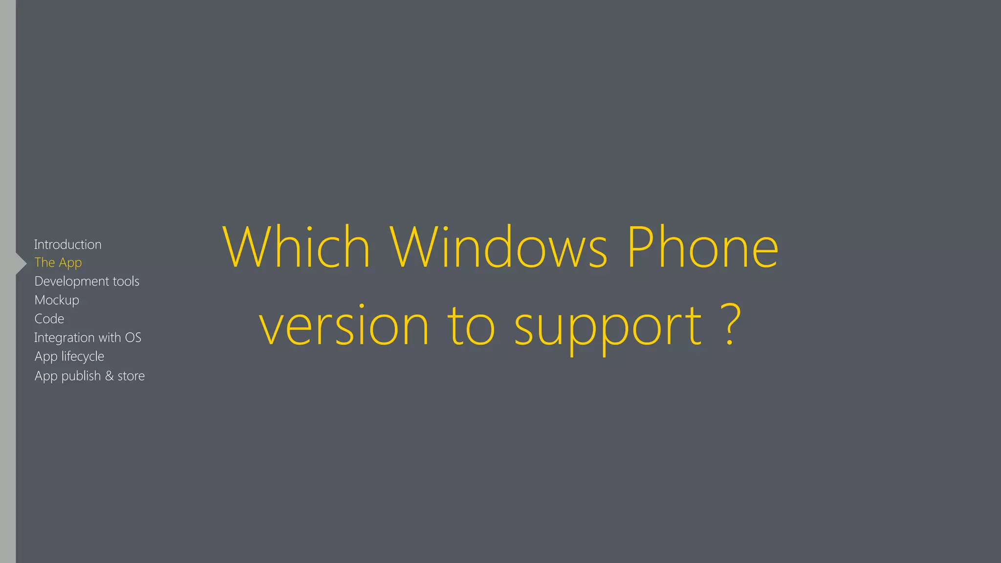 Which Windows Phone
version to support ?
Introduction
The App
Development tools
Mockup
Code
Integration with OS
App lifecycle
App publish & store
 