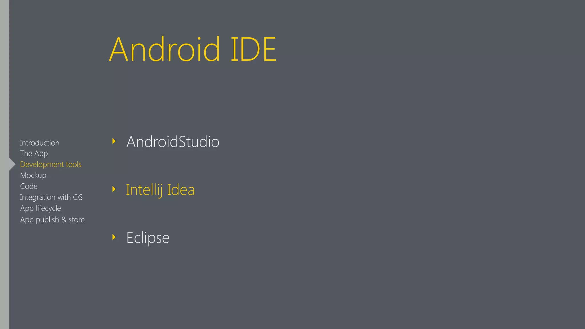 Android IDE
‣ AndroidStudio
‣ Intellij Idea
‣ Eclipse
Introduction
The App
Development tools
Mockup
Code
Integration with OS
App lifecycle
App publish & store
 