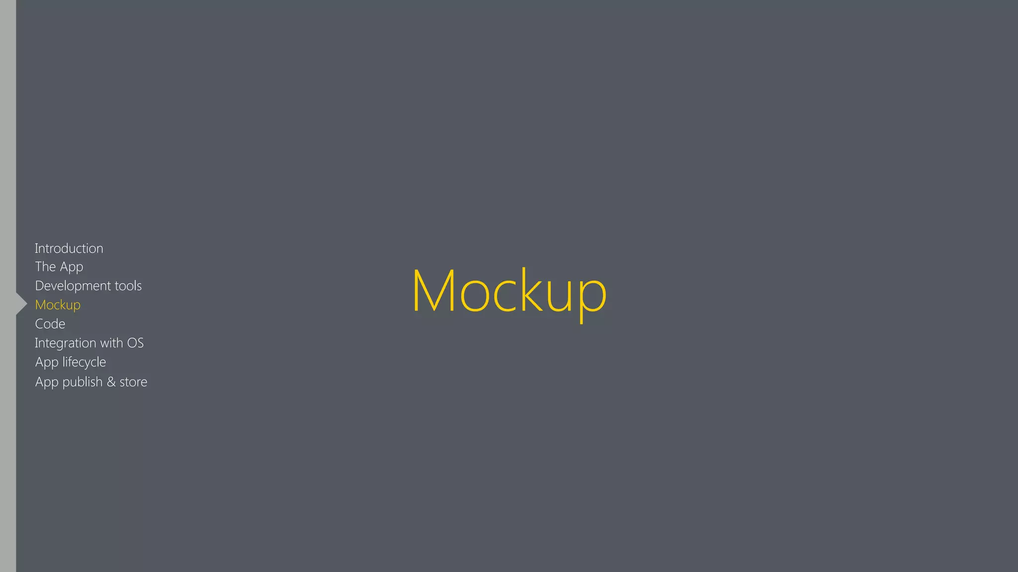 Mockup
Introduction
The App
Development tools
Mockup
Code
Integration with OS
App lifecycle
App publish & store
 