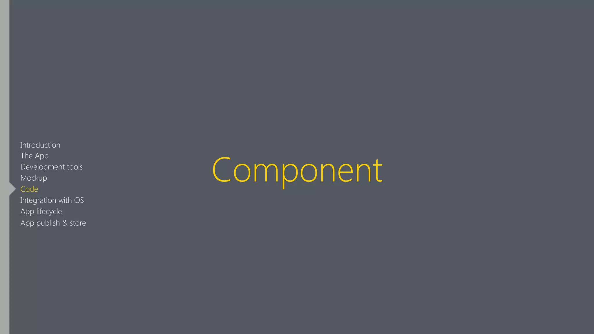 Component
Introduction
The App
Development tools
Mockup
Code
Integration with OS
App lifecycle
App publish & store
 