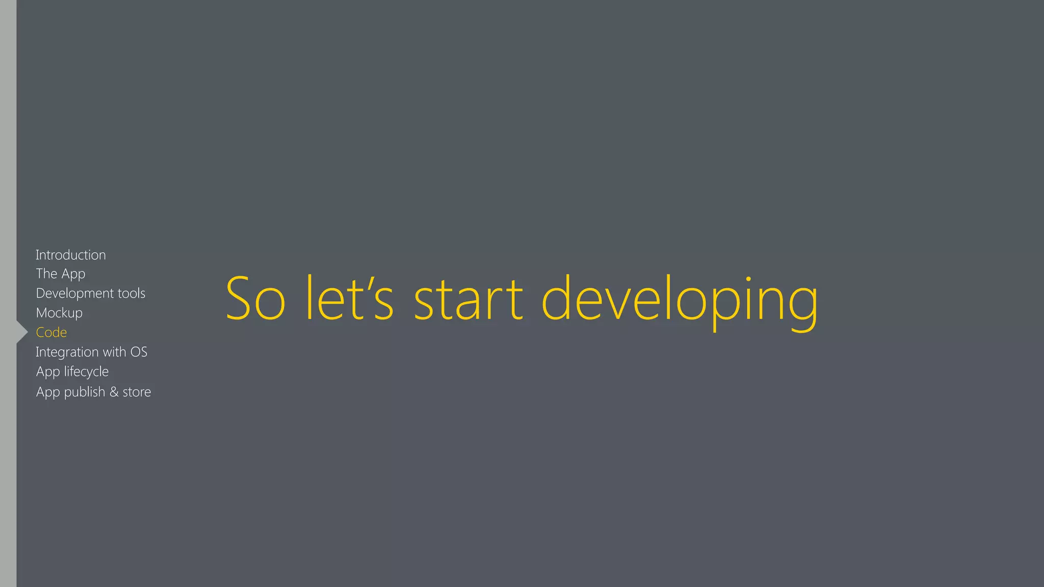 So let’s start developing
Introduction
The App
Development tools
Mockup
Code
Integration with OS
App lifecycle
App publish & store
 