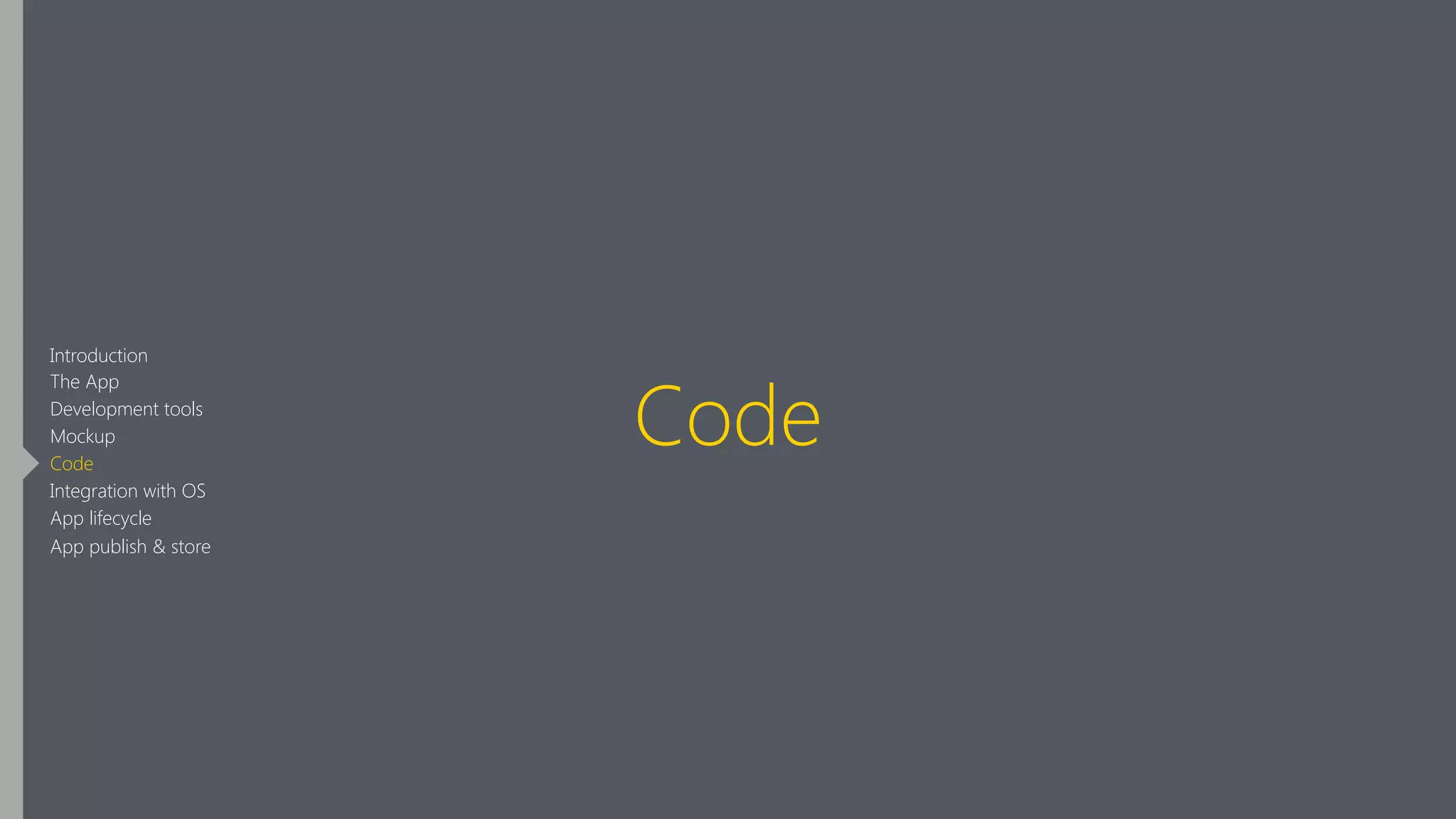 Code
Introduction
The App
Development tools
Mockup
Code
Integration with OS
App lifecycle
App publish & store
 