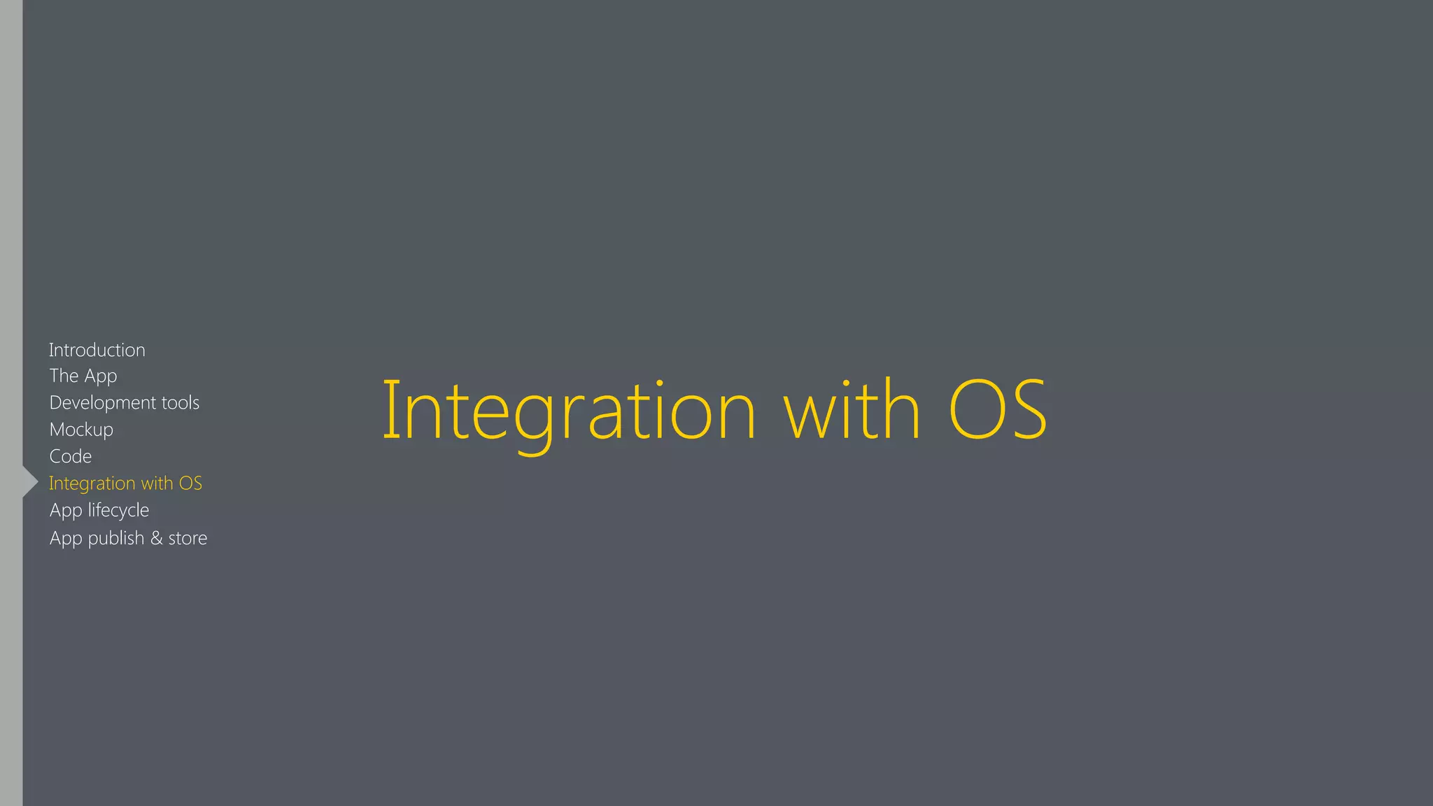 Integration with OS
Introduction
The App
Development tools
Mockup
Code
Integration with OS
App lifecycle
App publish & store
 
