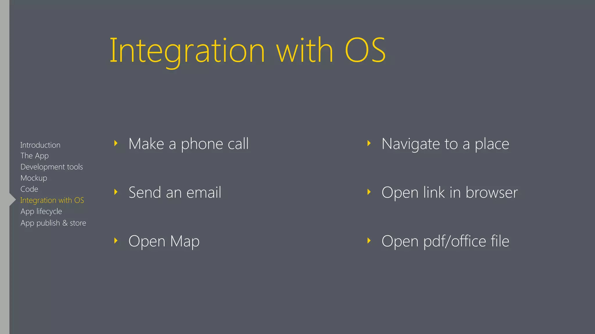 Integration with OS
‣ Make a phone call
‣ Send an email
‣ Open Map 
‣ Navigate to a place
‣ Open link in browser
‣ Open pdf/office file
Introduction
The App
Development tools
Mockup
Code
Integration with OS
App lifecycle
App publish & store
 