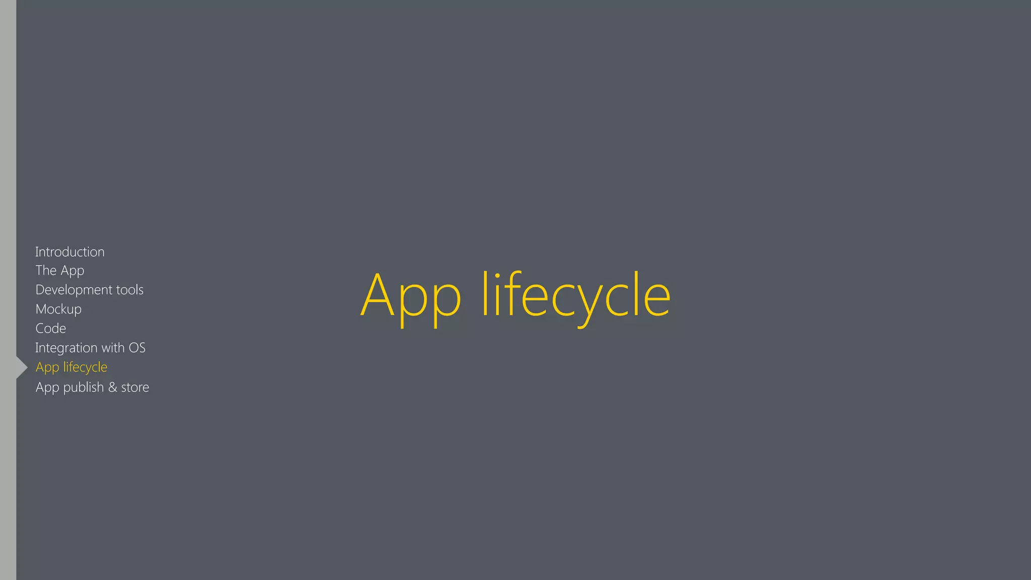App lifecycle
Introduction
The App
Development tools
Mockup
Code
Integration with OS
App lifecycle
App publish & store
 