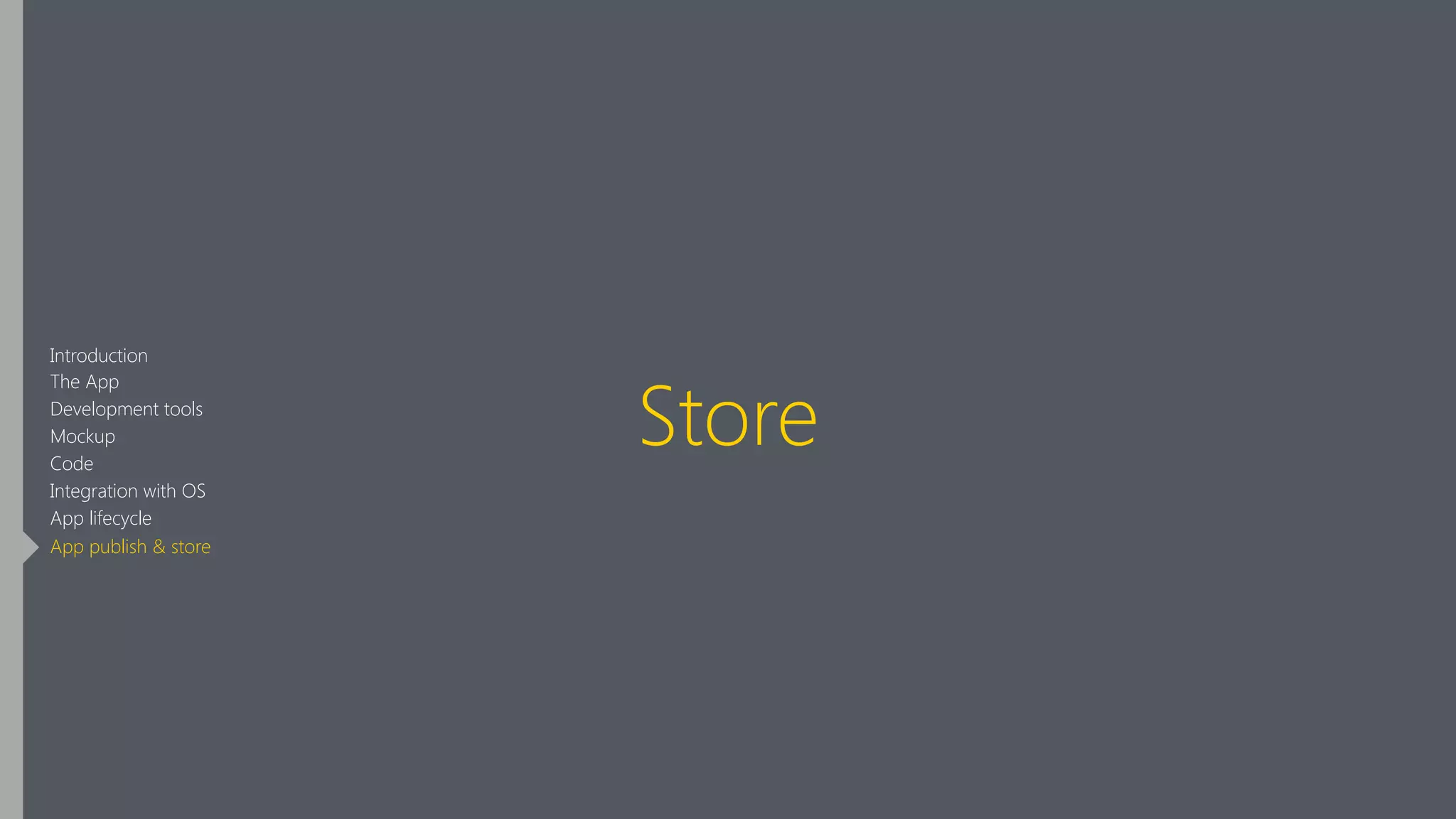 Store
Introduction
The App
Development tools
Mockup
Code
Integration with OS
App lifecycle
App publish & store
 