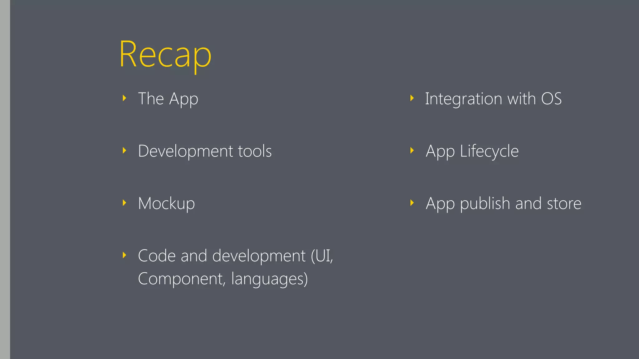 Recap
‣ The App
‣ Development tools
‣ Mockup
‣ Code and development (UI,
Component, languages)
‣ Integration with OS
‣ App Lifecycle
‣ App publish and store
 