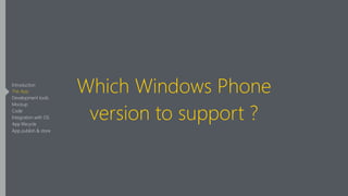 Which Windows Phone
version to support ?
Introduction
The App
Development tools
Mockup
Code
Integration with OS
App lifecycle
App publish & store
 