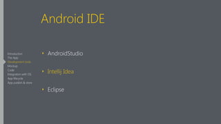 Android IDE
‣ AndroidStudio
‣ Intellij Idea
‣ Eclipse
Introduction
The App
Development tools
Mockup
Code
Integration with OS
App lifecycle
App publish & store
 