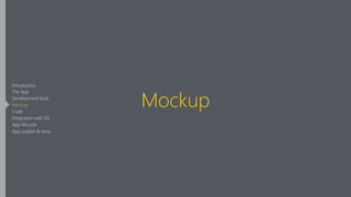 Mockup
Introduction
The App
Development tools
Mockup
Code
Integration with OS
App lifecycle
App publish & store
 