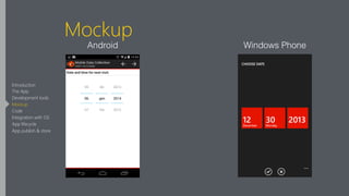 Mockup
Android Windows Phone
Introduction
The App
Development tools
Mockup
Code
Integration with OS
App lifecycle
App publish & store
 