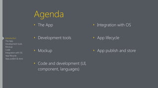 Agenda
‣ The App
‣ Development tools
‣ Mockup
‣ Code and development (UI,
component, languages)
‣ Integration with OS
‣ App lifecycle
‣ App publish and store
Introduction
The App
Development tools
Mockup
Code
Integration with OS
App lifecycle
App publish & store
 