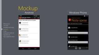 Mockup
Android Windows Phone
Introduction
The App
Development tools
Mockup
Code
Integration with OS
App lifecycle
App publish & store
 