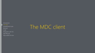 The MDC client
Introduction
The App
Development tools
Mockup
Code
Integration with OS
App lifecycle
App publish & store
 