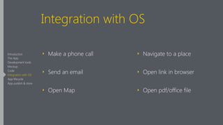 Integration with OS
‣ Make a phone call
‣ Send an email
‣ Open Map 
‣ Navigate to a place
‣ Open link in browser
‣ Open pdf/office file
Introduction
The App
Development tools
Mockup
Code
Integration with OS
App lifecycle
App publish & store
 