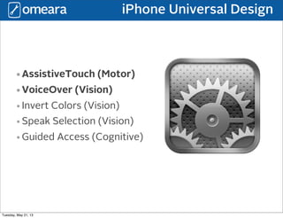 iPhone Universal Design
•AssistiveTouch (Motor)
•VoiceOver (Vision)
•Invert Colors (Vision)
•Speak Selection (Vision)
•Guided Access (Cognitive)
Tuesday, May 21, 13
 