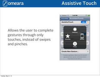 Assistive Touch
Allows the user to complete
gestures through only
touches, instead of swipes
and pinches.
Tuesday, May 21, 13
 