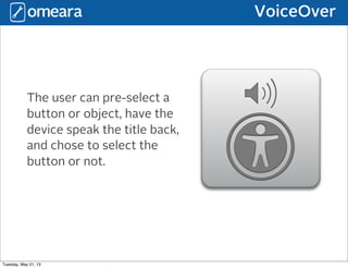 VoiceOver
The user can pre-select a
button or object, have the
device speak the title back,
and chose to select the
button or not.
Tuesday, May 21, 13
 