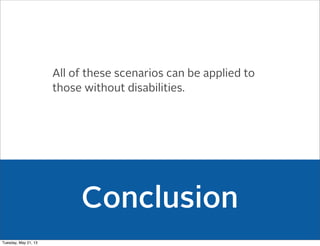 Conclusion
All of these scenarios can be applied to
those without disabilities.
Tuesday, May 21, 13
 