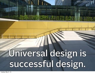 Universal design is
successful design.
Vladimir Zlokazov on Flickr
Tuesday, May 21, 13
 