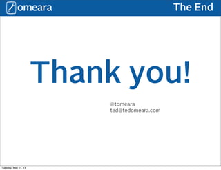 The End
Thank you!
@tomeara
ted@tedomeara.com
Tuesday, May 21, 13
 