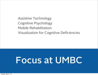 Focus at UMBC
Assistive Technology
Cognitive Psychology
Mobile Rehabilitation
Visualization for Cognitive Deﬁciencies
Tuesday, May 21, 13
 