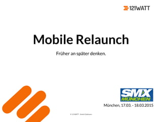 © 121WATT - André Goldmann
Mobile Relaunch
Früher an später denken.
München, 17.03. - 18.03.2015
 