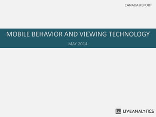 MOBILE BEHAVIOR AND VIEWING TECHNOLOGY
MAY 2014
CANADA REPORT
 