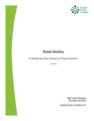 Retail Mobility
Is Mobile the New Answer to Propel Growth?

                  7/1/2012




                                    By Lora Cecere
                                     Founder and CEO

                             Supply Chain Insights LLC
 