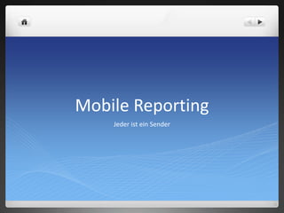 Mobile Reporting
Jeder ist ein Sender
 