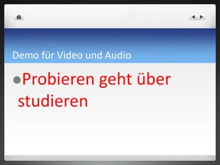 Demo für Video und Audio
Probieren geht über
studieren
 